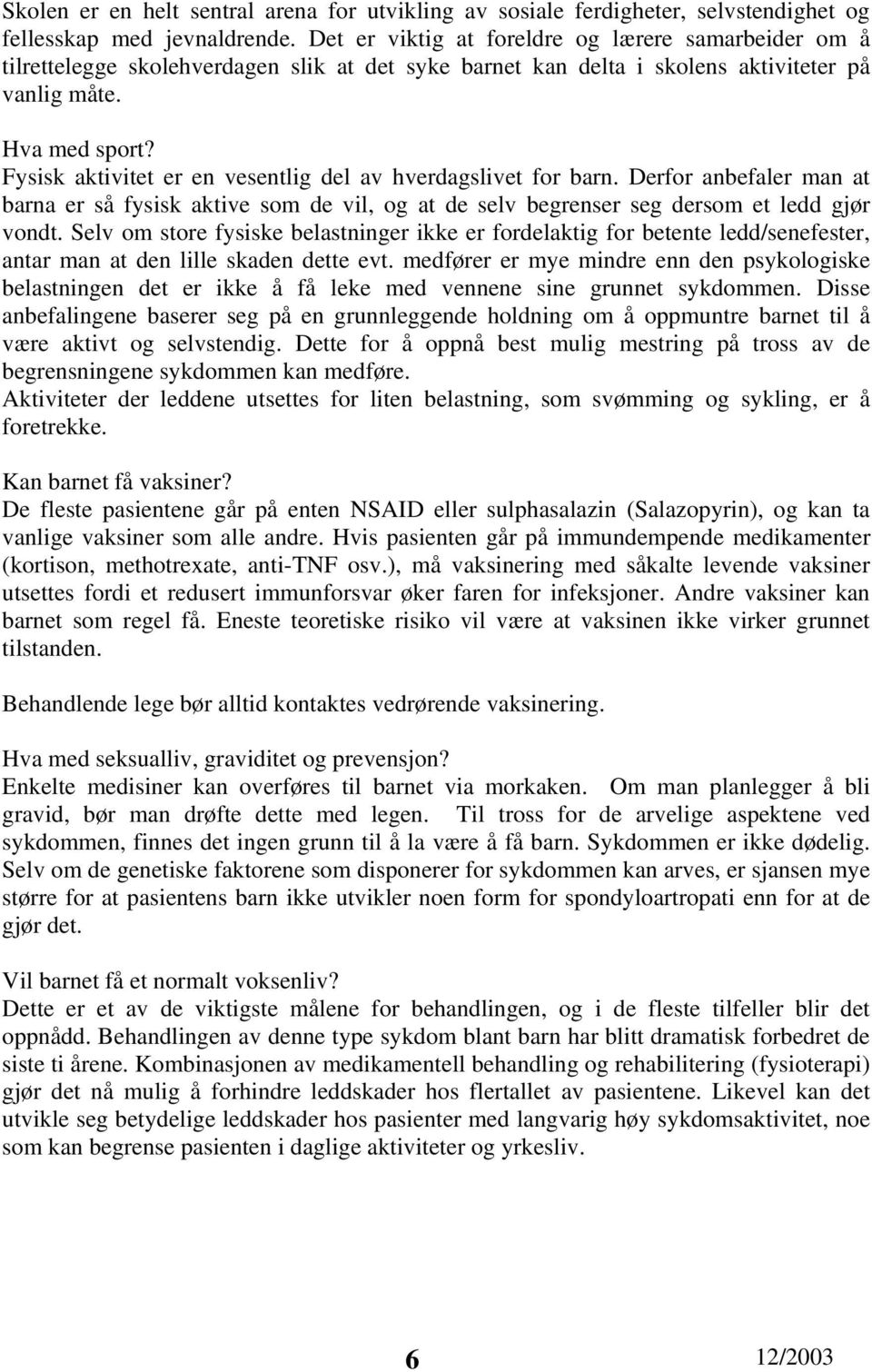 Fysisk aktivitet er en vesentlig del av hverdagslivet for barn. Derfor anbefaler man at barna er så fysisk aktive som de vil, og at de selv begrenser seg dersom et ledd gjør vondt.