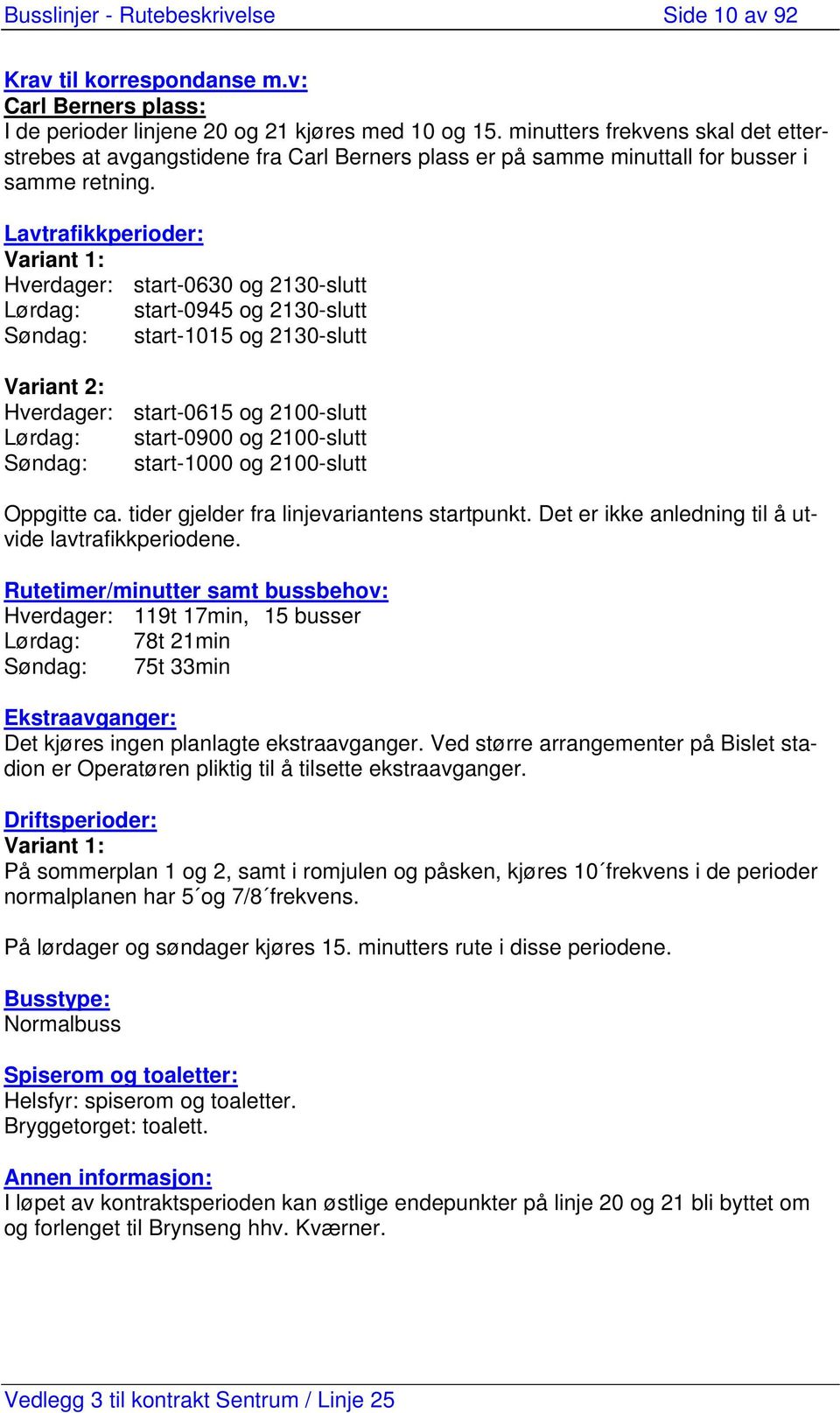 Lavtrafikkperioder: Variant 1: Hverdager: start-0630 og 2130-slutt Lørdag: start-0945 og 2130-slutt Søndag: start-1015 og 2130-slutt Variant 2: Hverdager: start-0615 og 2100-slutt Lørdag: start-0900