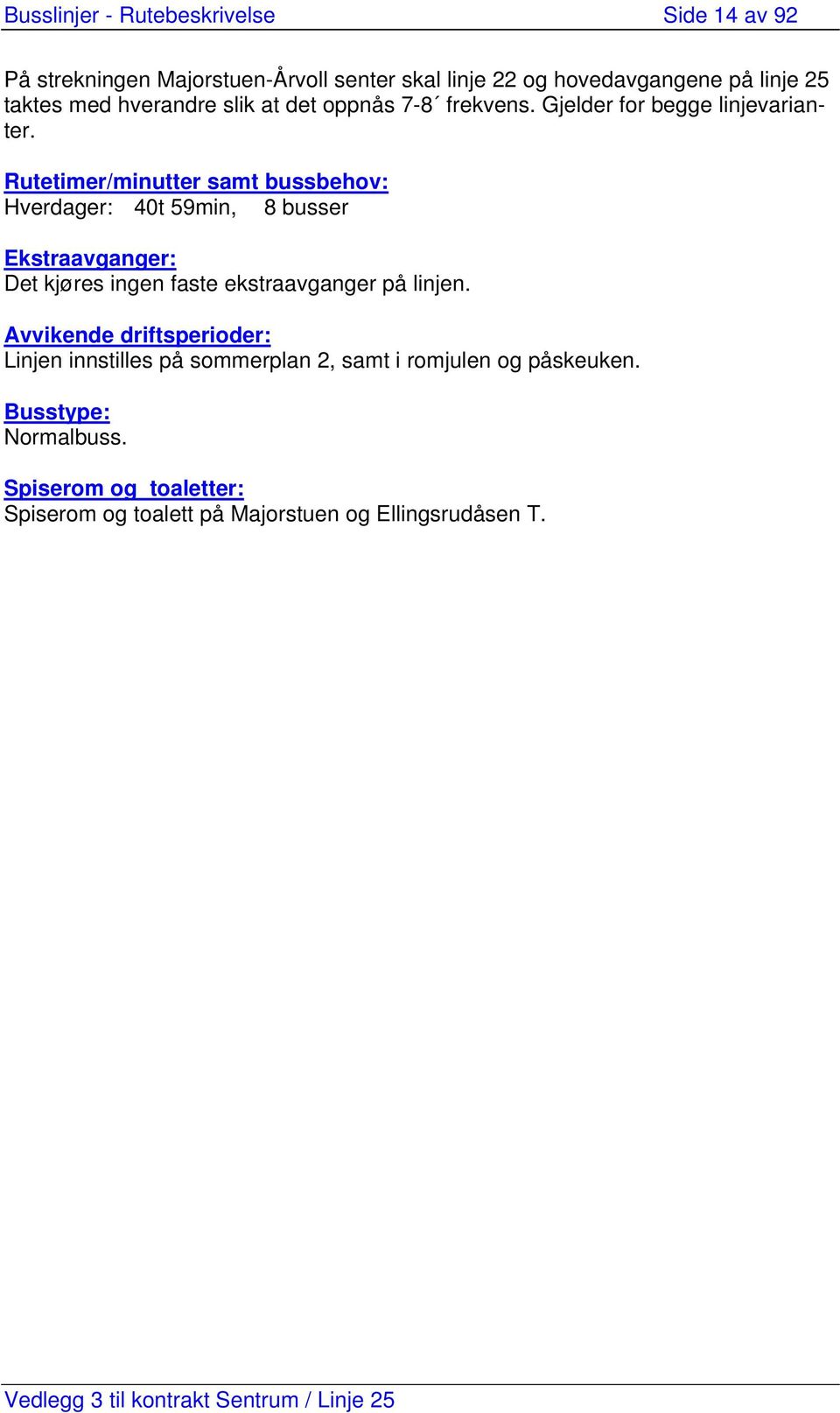 Rutetimer/minutter samt bussbehov: Hverdager: 40t 59min, 8 busser Ekstraavganger: Det kjøres ingen faste ekstraavganger på linjen.