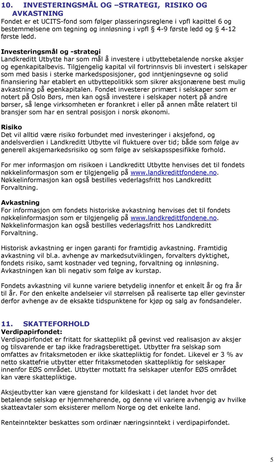 Tilgjengelig kapital vil fortrinnsvis bli investert i selskaper som med basis i sterke markedsposisjoner, god inntjeningsevne og solid finansiering har etablert en utbyttepolitikk som sikrer