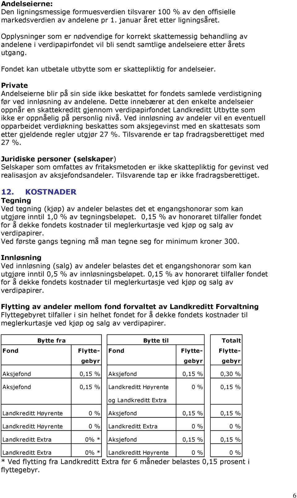 Fondet kan utbetale utbytte som er skattepliktig for andelseier. Private Andelseierne blir på sin side ikke beskattet for fondets samlede verdistigning før ved innløsning av andelene.