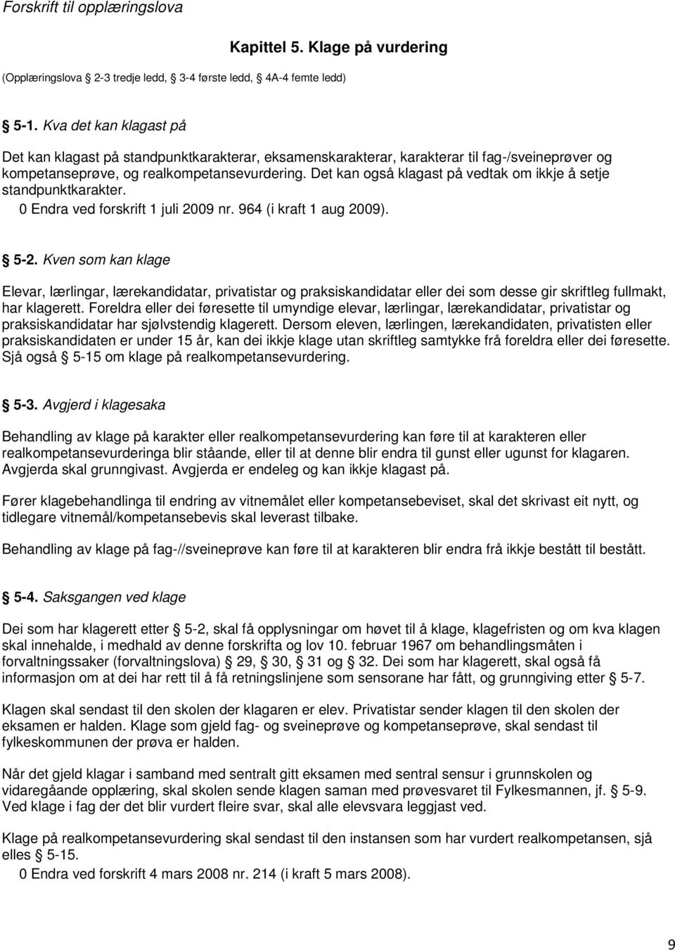 Det kan også klagast på vedtak om ikkje å setje standpunktkarakter. 0 Endra ved forskrift 1 juli 2009 nr. 964 (i kraft 1 aug 2009). 5-2.