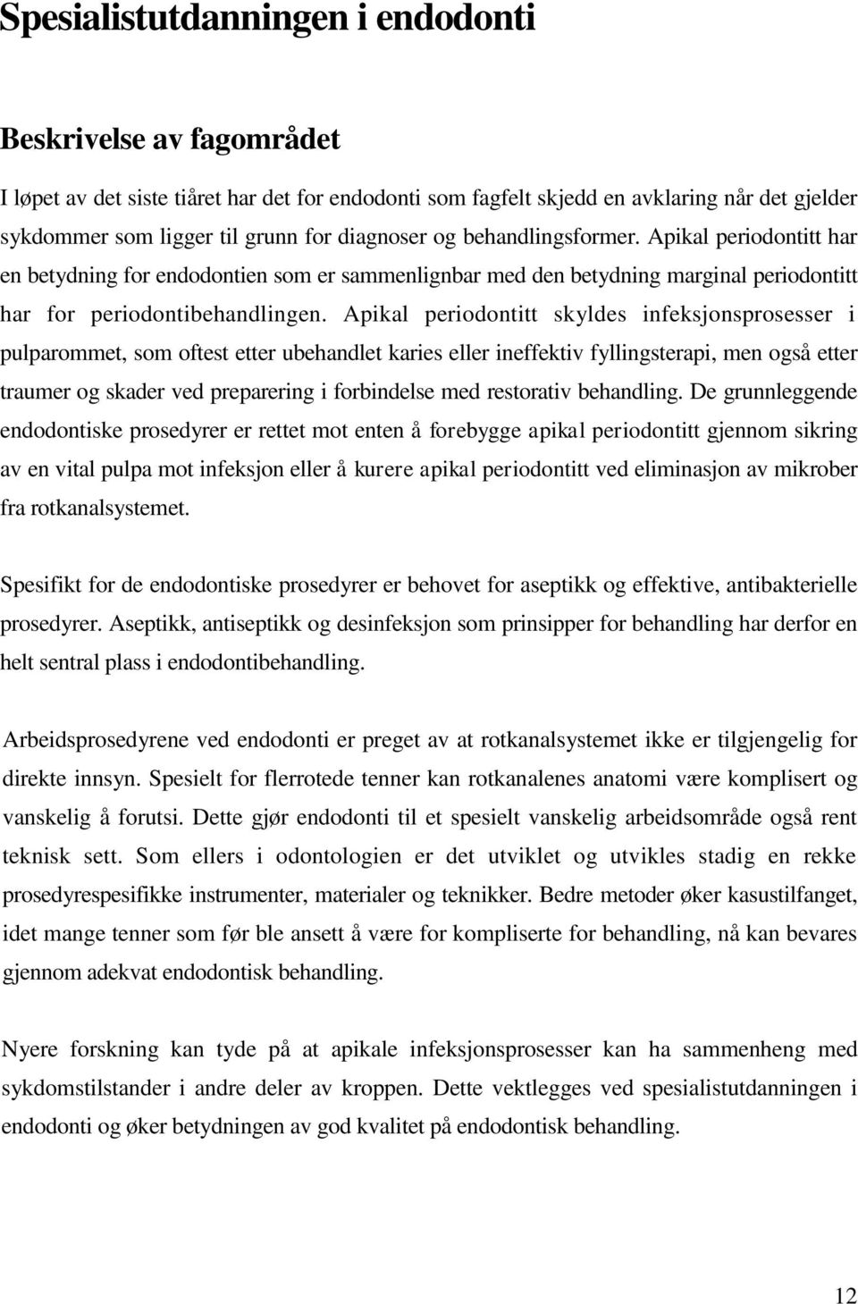 Apikal periodontitt skyldes infeksjonsprosesser i pulparommet, som oftest etter ubehandlet karies eller ineffektiv fyllingsterapi, men også etter traumer og skader ved preparering i forbindelse med