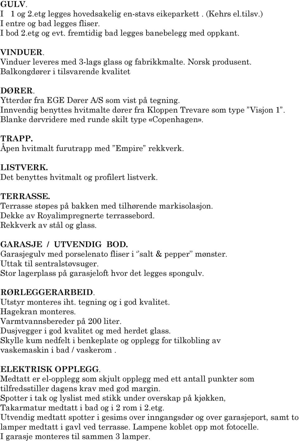 Innvendig benyttes hvitmalte dører fra Kloppen Trevare som type Visjon 1. Blanke dørvridere med runde skilt type «Copenhagen». TRAPP. Åpen hvitmalt furutrapp med Empire rekkverk. LISTVERK.