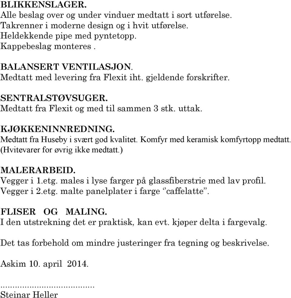 Komfyr med keramisk komfyrtopp medtatt. (Hvitevarer for øvrig ikke medtatt.) MALERARBEID. Vegger i 1.etg. males i lyse farger på glassfiberstrie med lav profil. Vegger i 2.etg. malte panelplater i farge caffelatte.