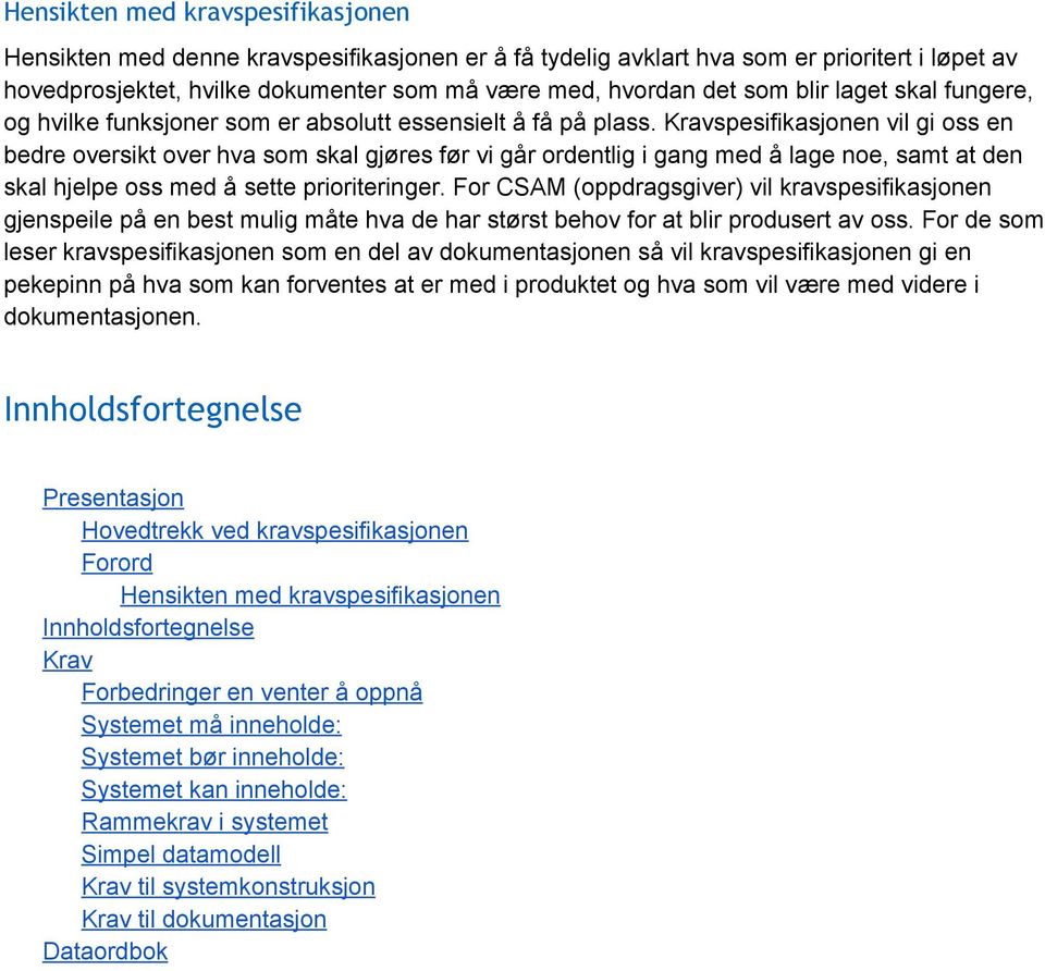 Kravspesifikasjonen vil gi oss en bedre oversikt over hva som skal gjøres før vi går ordentlig i gang med å lage noe, samt at den skal hjelpe oss med å sette prioriteringer.