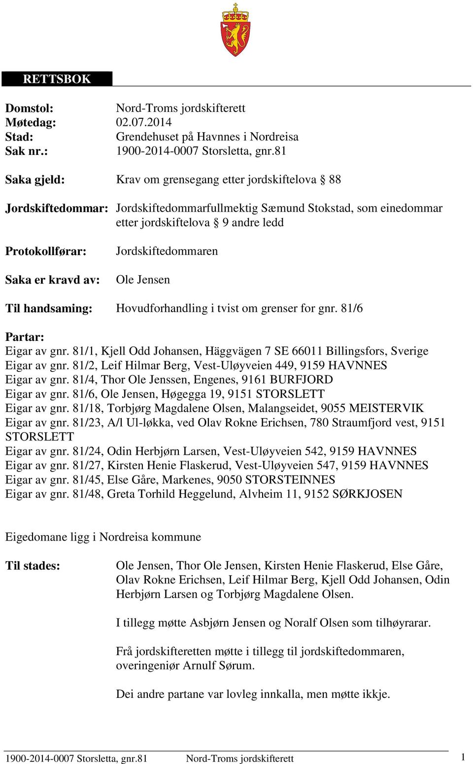 av: Jordskiftedommaren Ole Jensen Til handsaming: Hovudforhandling i tvist om grenser for gnr. 81/6 Partar: Eigar av gnr.