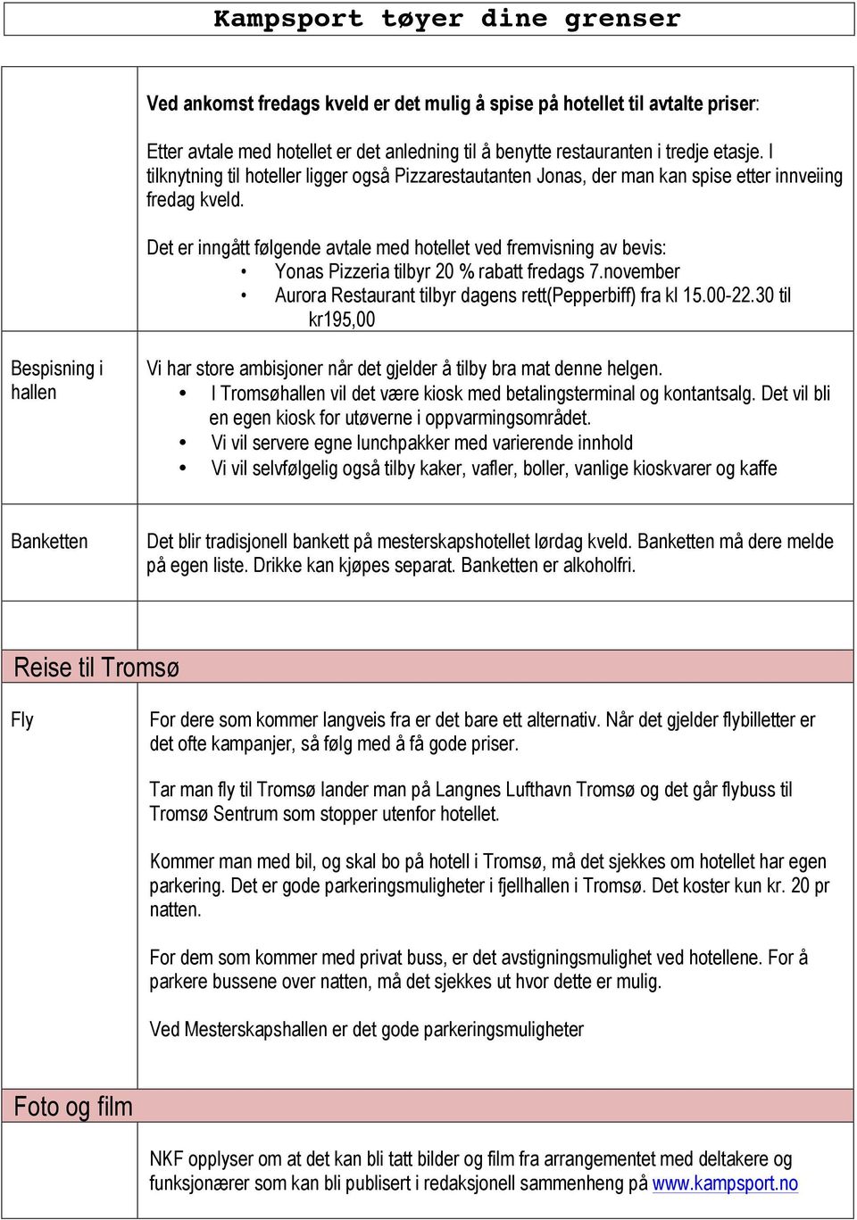 Det er inngått følgende avtale med hotellet ved fremvisning av bevis: Yonas Pizzeria tilbyr 20 % rabatt fredags 7.november Aurora Restaurant tilbyr dagens rett(pepperbiff) fra kl 15.00-22.