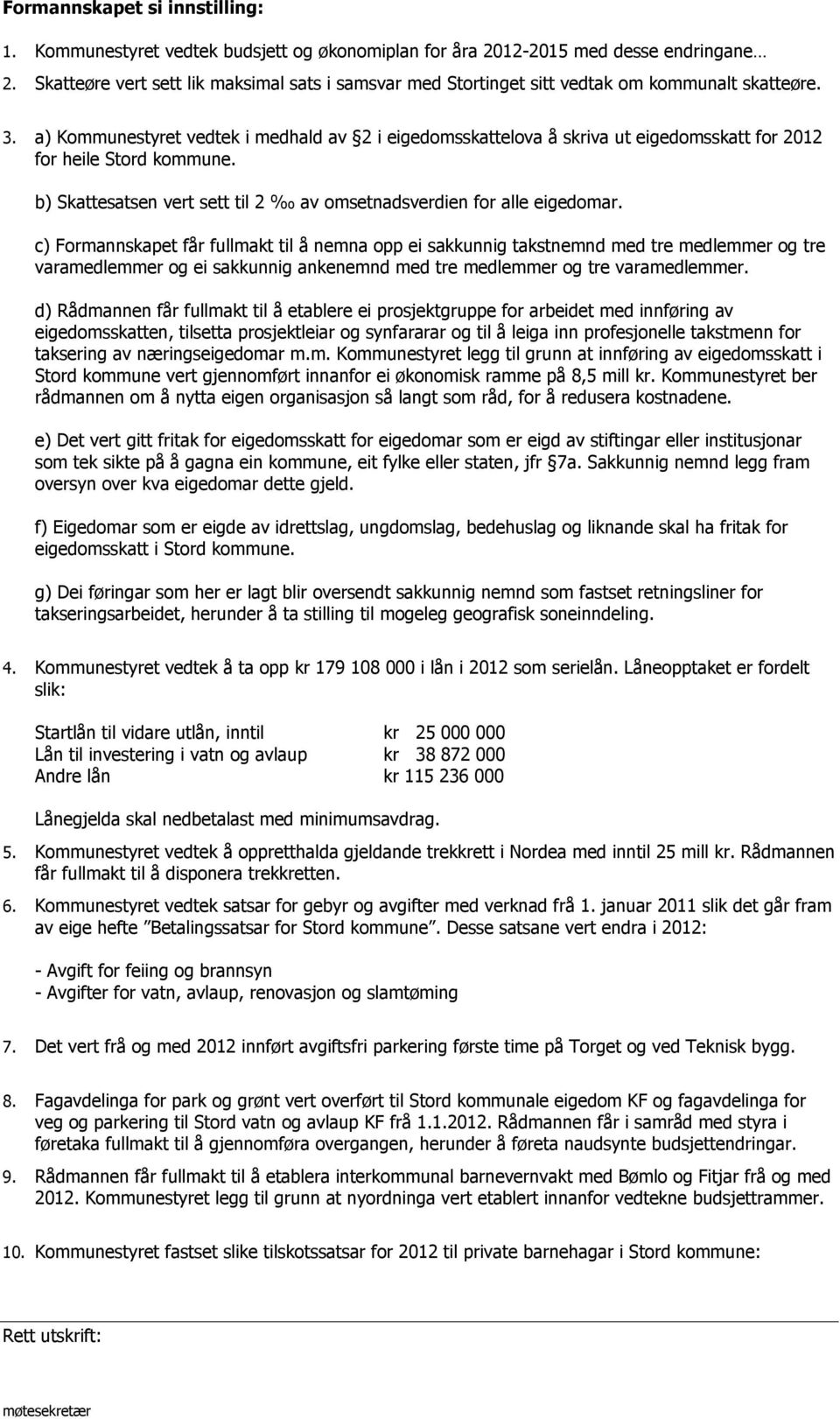 a) Kommunestyret vedtek i medhald av 2 i eigedomsskattelova å skriva ut eigedomsskatt for 2012 for heile Stord kommune. b) Skattesatsen vert sett til 2 av omsetnadsverdien for alle eigedomar.