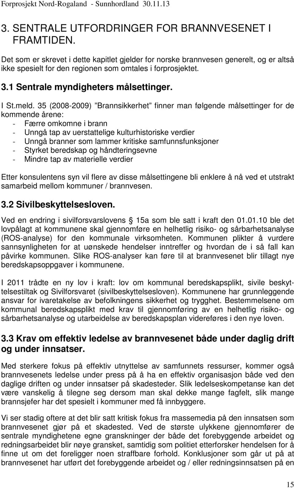 35 (2008-2009) Brannsikkerhet finner man følgende målsettinger for de kommende årene: - Færre omkomne i brann - Unngå tap av uerstattelige kulturhistoriske verdier - Unngå branner som lammer kritiske