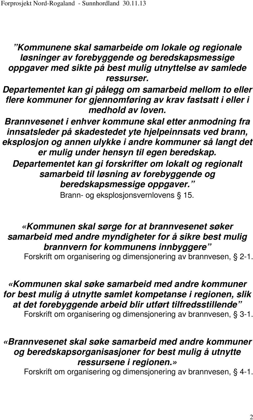 Brannvesenet i enhver kommune skal etter anmodning fra innsatsleder på skadestedet yte hjelpeinnsats ved brann, eksplosjon og annen ulykke i andre kommuner så langt det er mulig under hensyn til egen