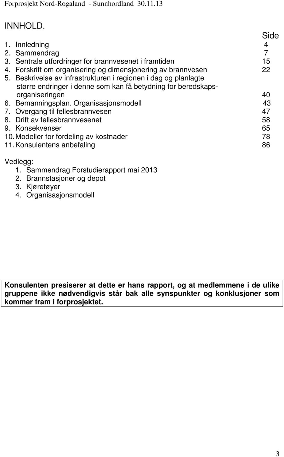 Overgang til fellesbrannvesen 47 8. Drift av fellesbrannvesenet 58 9. Konsekvenser 65 10. Modeller for fordeling av kostnader 78 11. Konsulentens anbefaling 86 Vedlegg: 1.