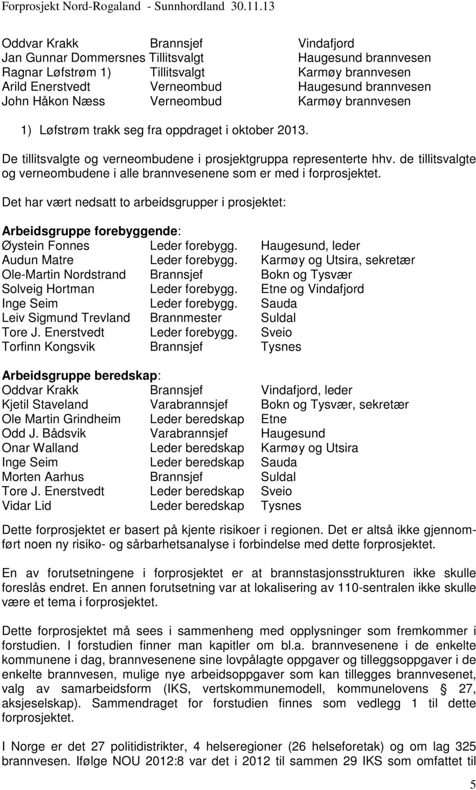 de tillitsvalgte og verneombudene i alle brannvesenene som er med i forprosjektet. Det har vært nedsatt to arbeidsgrupper i prosjektet: Arbeidsgruppe forebyggende: Øystein Fonnes Leder forebygg.