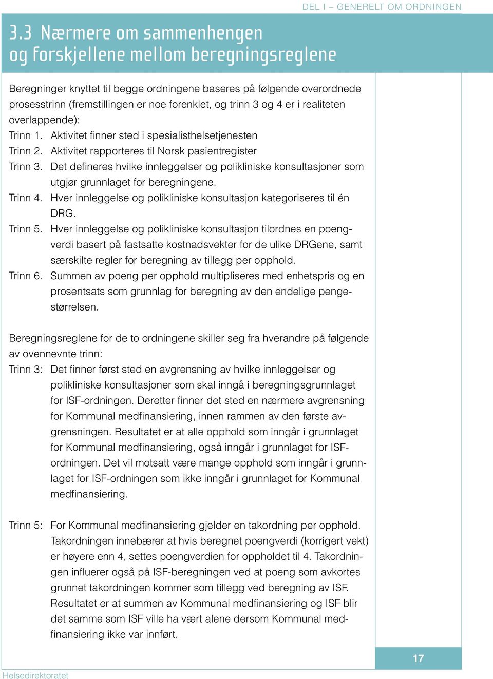 Det defineres hvilke innleggelser og polikliniske konsultasjoner som utgjør grunnlaget for beregningene. Trinn 4. Hver innleggelse og polikliniske konsultasjon kategoriseres til én DRG. Trinn 5.