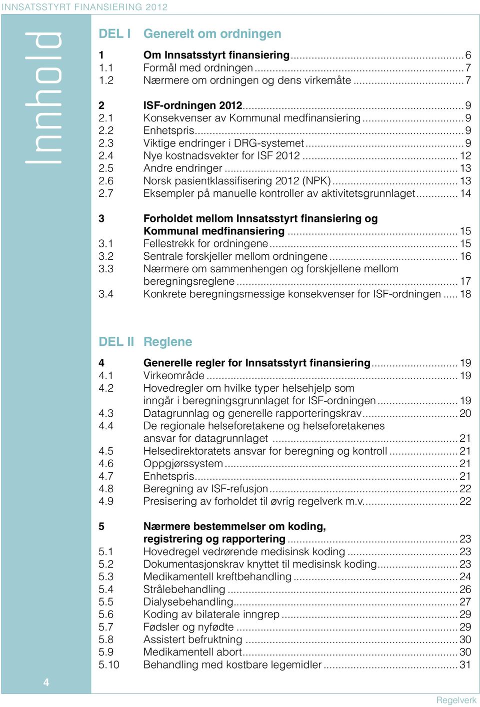 6 Norsk pasientklassifisering 2012 (NPK)...13 2.7 Eksempler på manuelle kontroller av aktivitetsgrunnlaget...14 3 Forholdet mellom Innsatsstyrt finansiering og Kommunal medfinansiering...15 3.