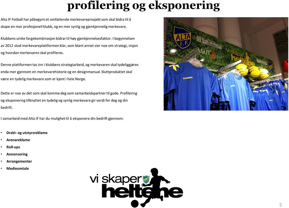 I begynnelsen av 2012 stod merkevareplattformen klar, som blant annet sier noe om strategi, visjon og hvordan merkevaren skal profileres.