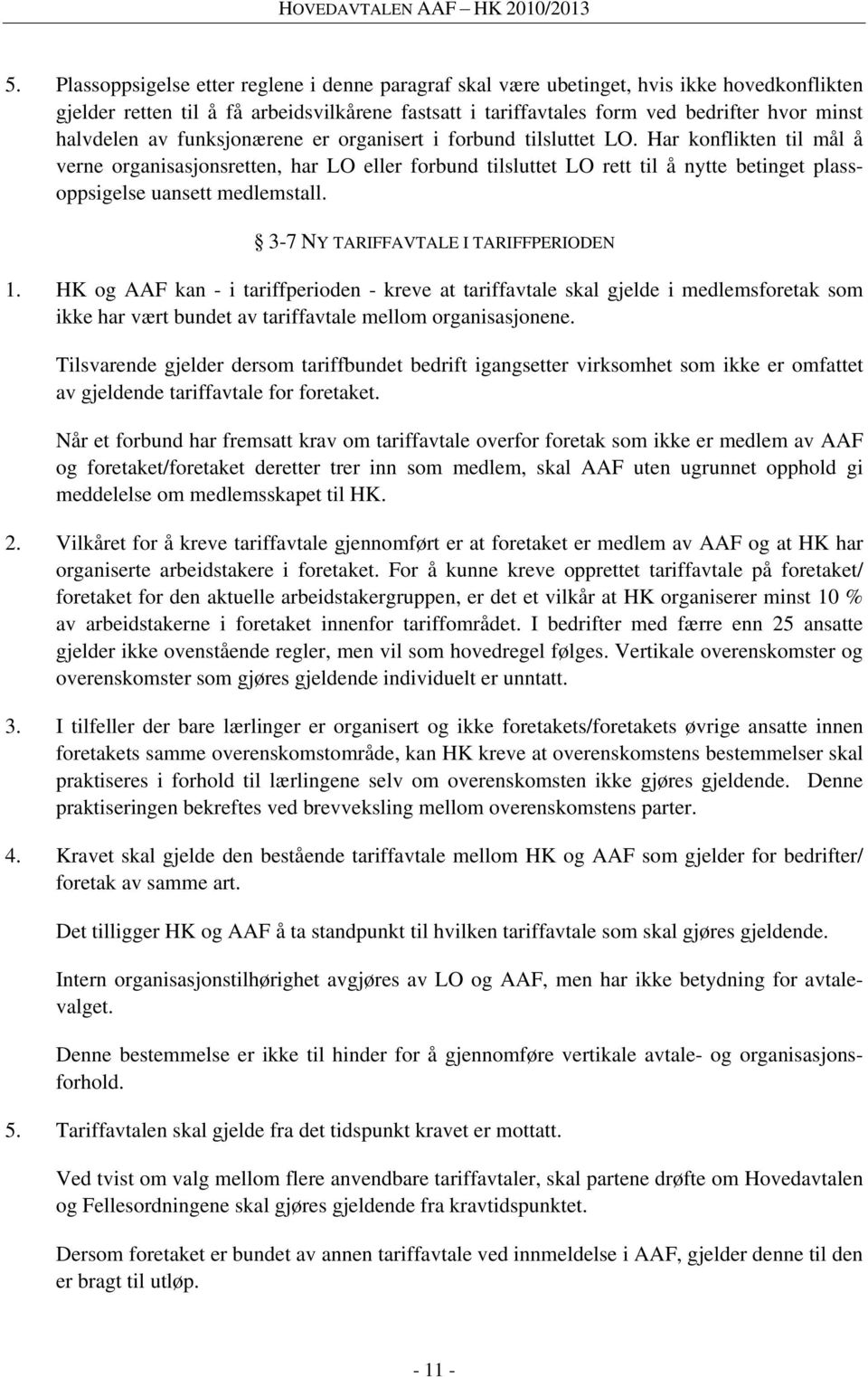 Har konflikten til mål å verne organisasjonsretten, har LO eller forbund tilsluttet LO rett til å nytte betinget plassoppsigelse uansett medlemstall. 3-7 NY TARIFFAVTALE I TARIFFPERIODEN 1.