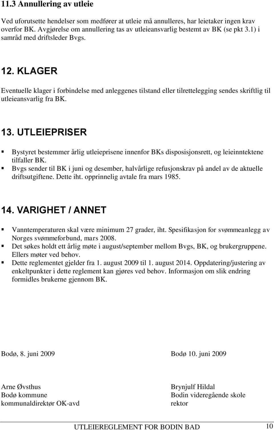 KLAGER Eventuelle klager i forbindelse med anleggenes tilstand eller tilrettelegging sendes skriftlig til utleieansvarlig fra BK. 13.