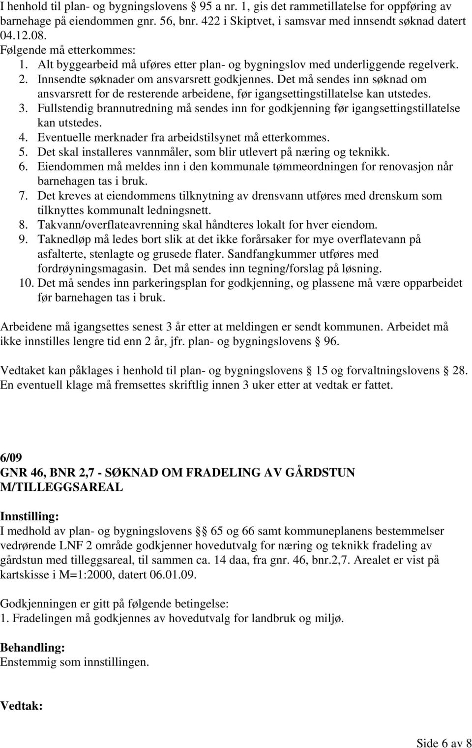 Det må sendes inn søknad om ansvarsrett for de resterende arbeidene, før igangsettingstillatelse kan utstedes. 3.