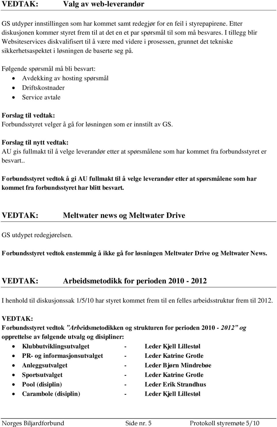 Følgende spørsmål må bli besvart: Avdekking av hosting spørsmål Driftskostnader Service avtale Forslag til vedtak: Forbundsstyret velger å gå for løsningen som er innstilt av GS.