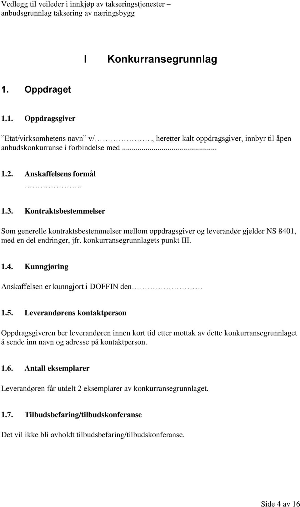 5. Leverandørens kontaktperson Oppdragsgiveren ber leverandøren innen kort tid etter mottak av dette konkurransegrunnlaget å sende inn navn og adresse på kontaktperson. 1.6.