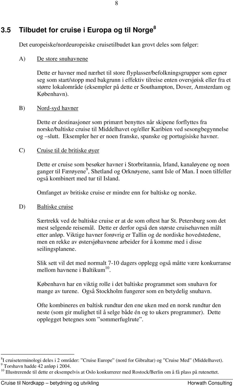 København). B) Nord-syd havner Dette er destinasjoner som primært benyttes når skipene forflyttes fra norske/baltiske cruise til Middelhavet og/eller Karibien ved sesongbegynnelse og slutt.