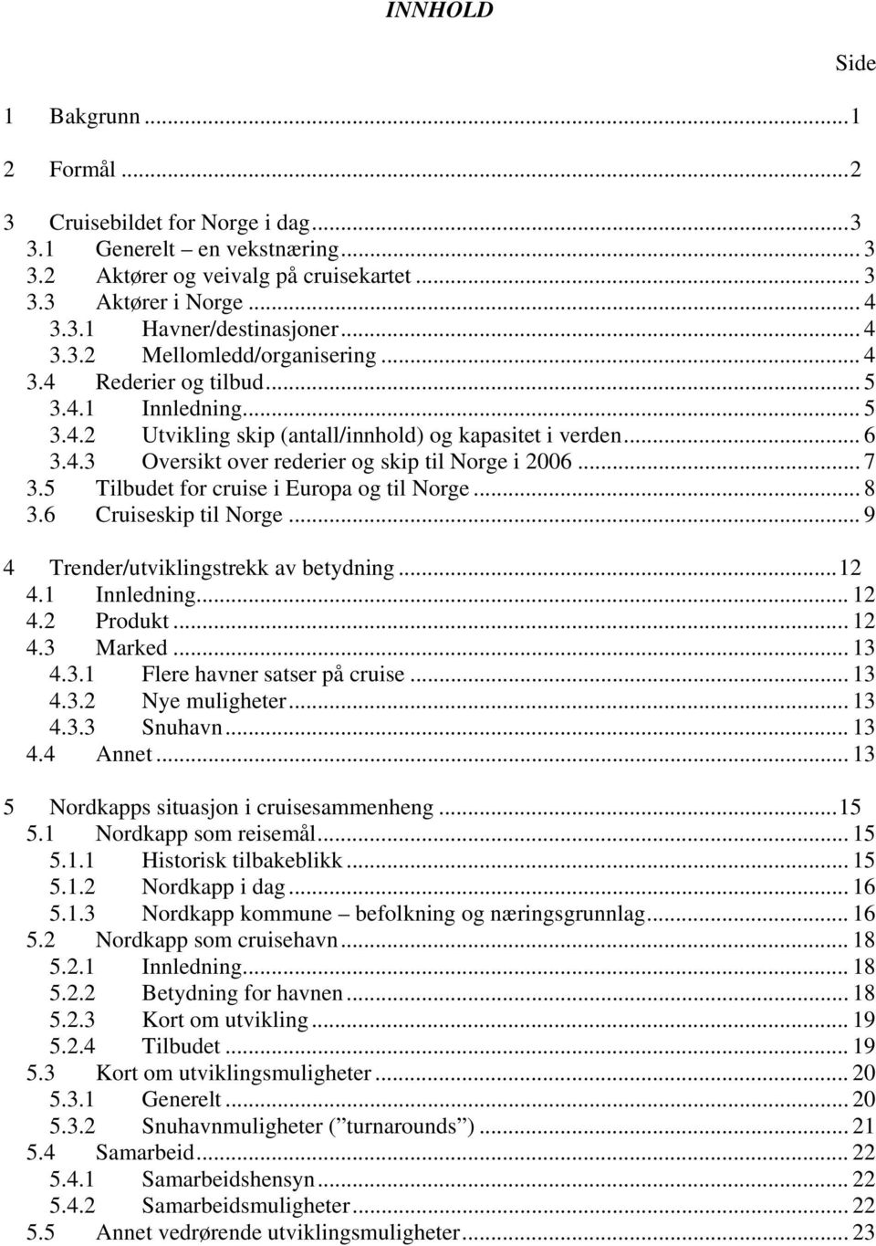 .. 7 3.5 Tilbudet for cruise i Europa og til Norge... 8 3.6 Cruiseskip til Norge... 9 4 Trender/utviklingstrekk av betydning...12 4.1 Innledning... 12 4.2 Produkt... 12 4.3 Marked... 13 4.3.1 Flere havner satser på cruise.