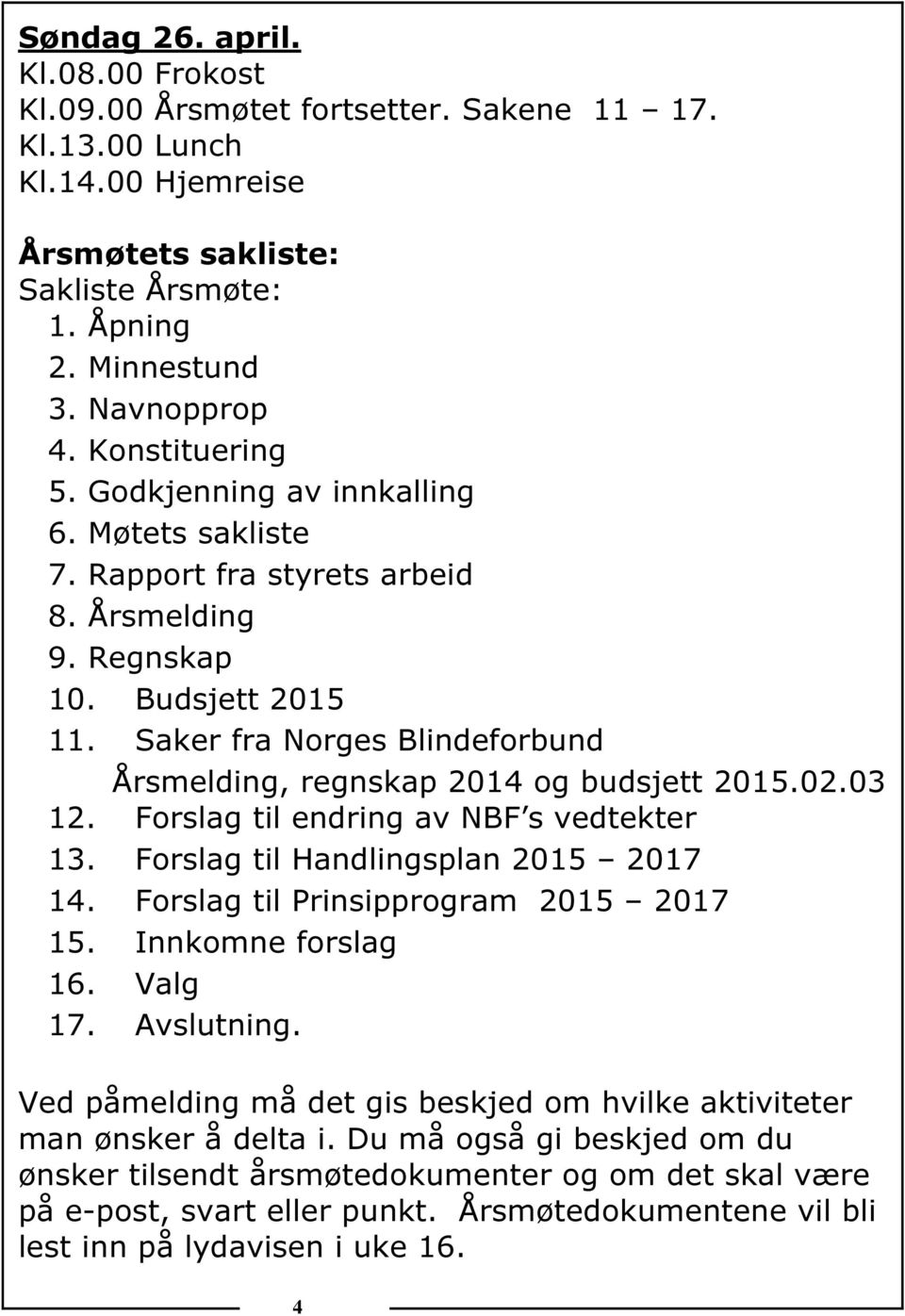 Saker fra Norges Blindeforbund Årsmelding, regnskap 2014 og budsjett 2015.02.03 12. Forslag til endring av NBF s vedtekter 13. Forslag til Handlingsplan 2015 2017 14.
