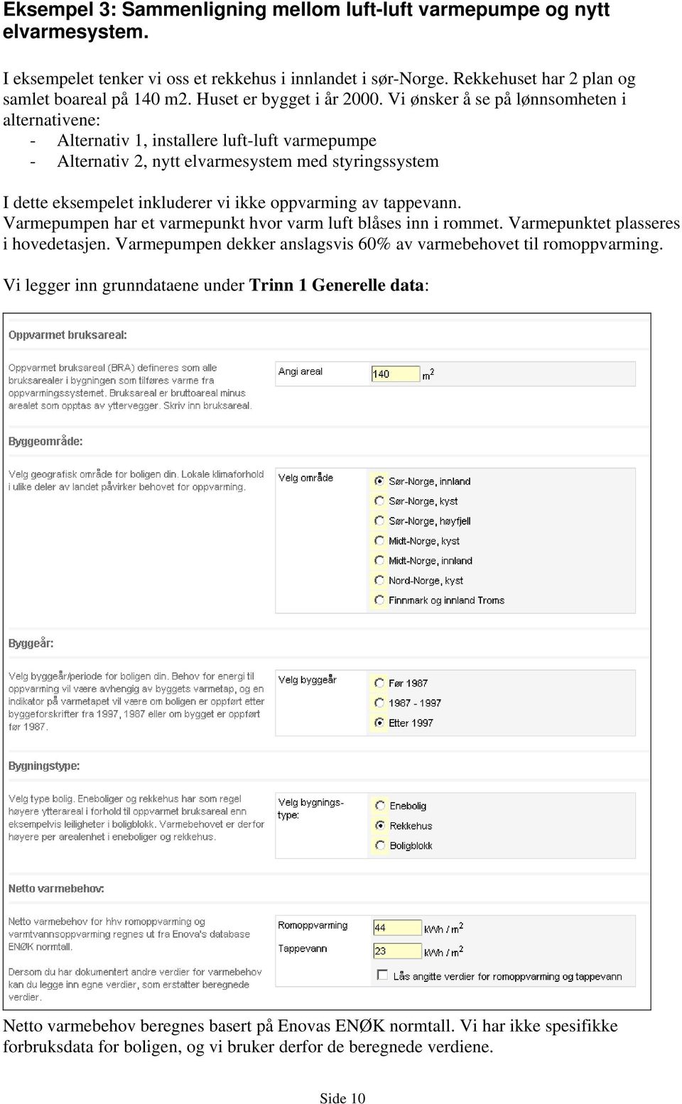 Vi ønsker å se på lønnsomheten i alternativene: - Alternativ 1, installere luft-luft varmepumpe - Alternativ 2, nytt elvarmesystem med styringssystem I dette eksempelet inkluderer vi ikke oppvarming