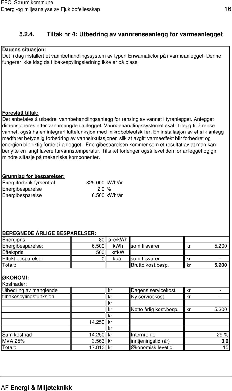 Denne fungerer ikke idag da tilbakespylingsledning ikke er på plass. Foreslått tiltak: Det anbefales å utbedre vannbehandlingsanlegg for rensing av vannet i fyranlegget.