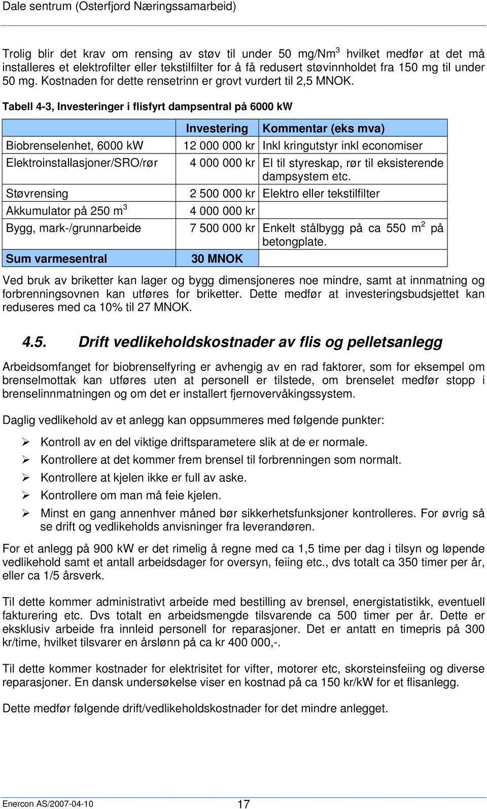 Tabell 4-3, Investeringer i flisfyrt dampsentral på 6000 kw Biobrenselenhet, 6000 kw Elektroinstallasjoner/SRO/rør Støvrensing Akkumulator på 250 m 3 Bygg, mark-/grunnarbeide Sum varmesentral