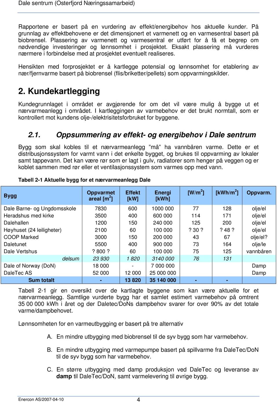 Eksakt plassering må vurderes nærmere i forbindelse med at prosjektet eventuelt realiseres.