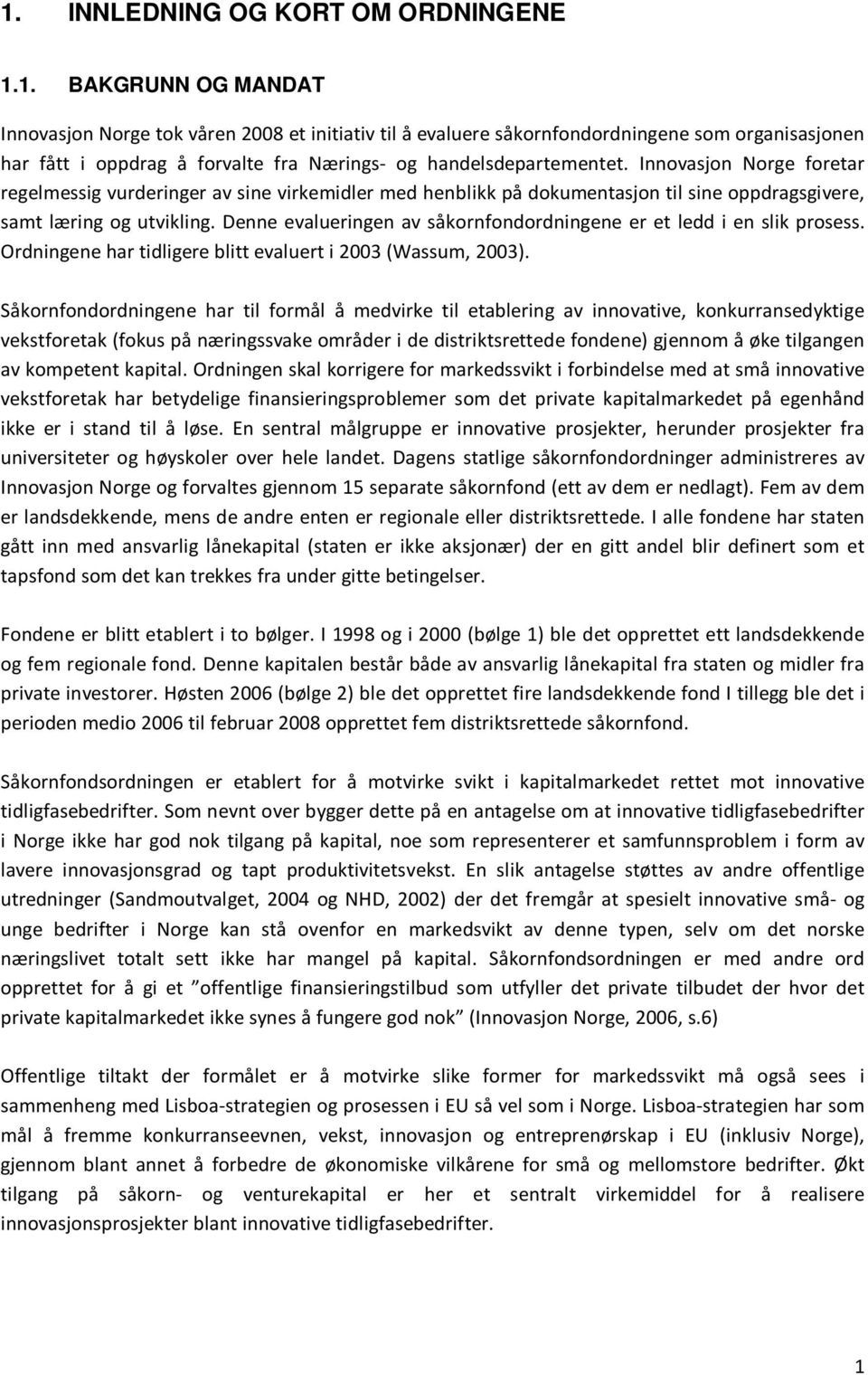 Denne evalueringen av såkornfondordningene er et ledd i en slik prosess. Ordningene har tidligere blitt evaluert i 2003 (Wassum, 2003).