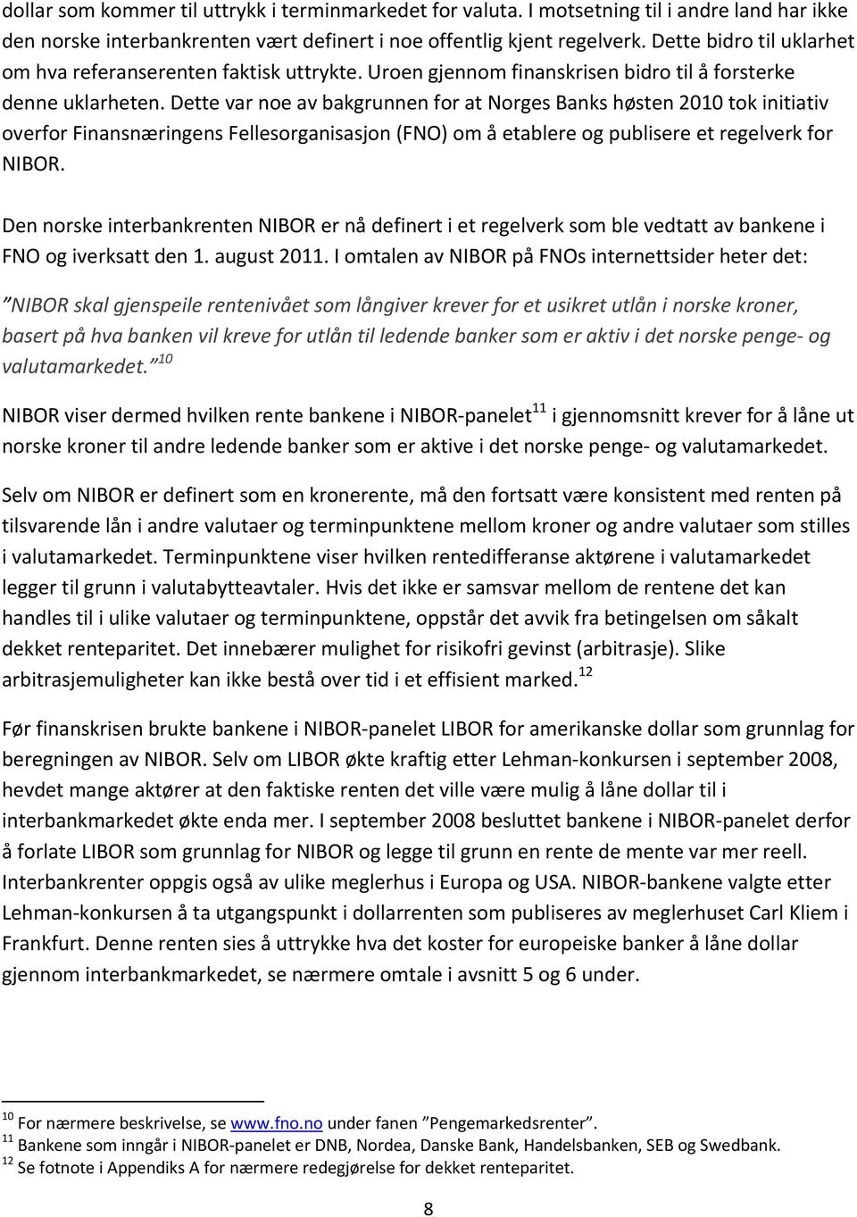 Dette var noe av bakgrunnen for at Norges Banks høsten 21 tok initiativ overfor Finansnæringens Fellesorganisasjon (FNO) om å etablere og publisere et regelverk for NIBOR.