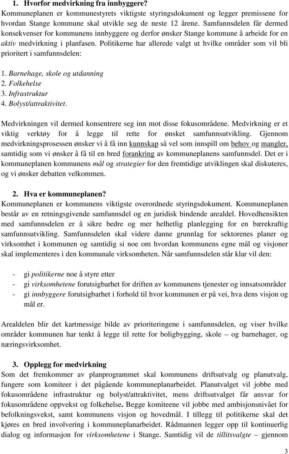 Politikerne har allerede valgt ut hvilke områder som vil bli prioritert i samfunnsdelen: 1. Barnehage, skole og utdanning 2. Folkehelse 3. Infrastruktur 4. Bolyst/attraktivitet.