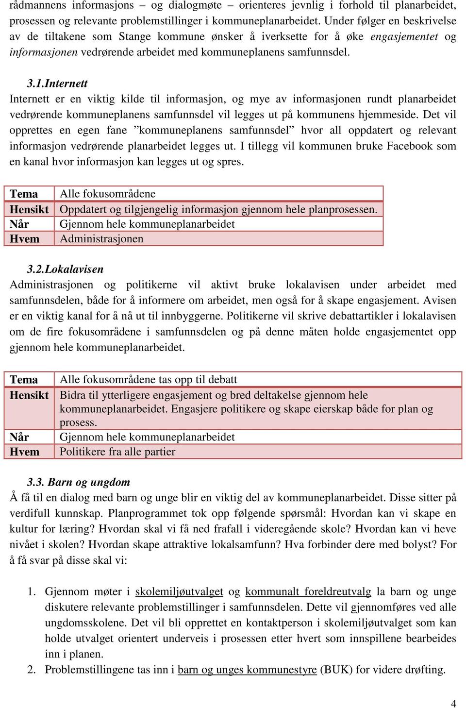 Internett Internett er en viktig kilde til informasjon, og mye av informasjonen rundt planarbeidet vedrørende kommuneplanens samfunnsdel vil legges ut på kommunens hjemmeside.