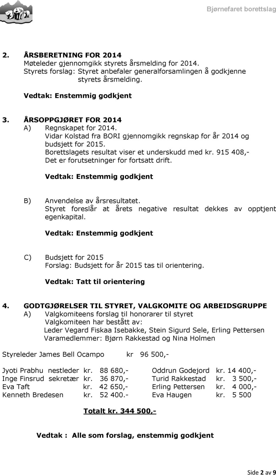 915 408,- Det er forutsetninger for fortsatt drift. Vedtak: Enstemmig godkjent B) Anvendelse av årsresultatet. Styret foreslår at årets negative resultat dekkes av opptjent egenkapital.