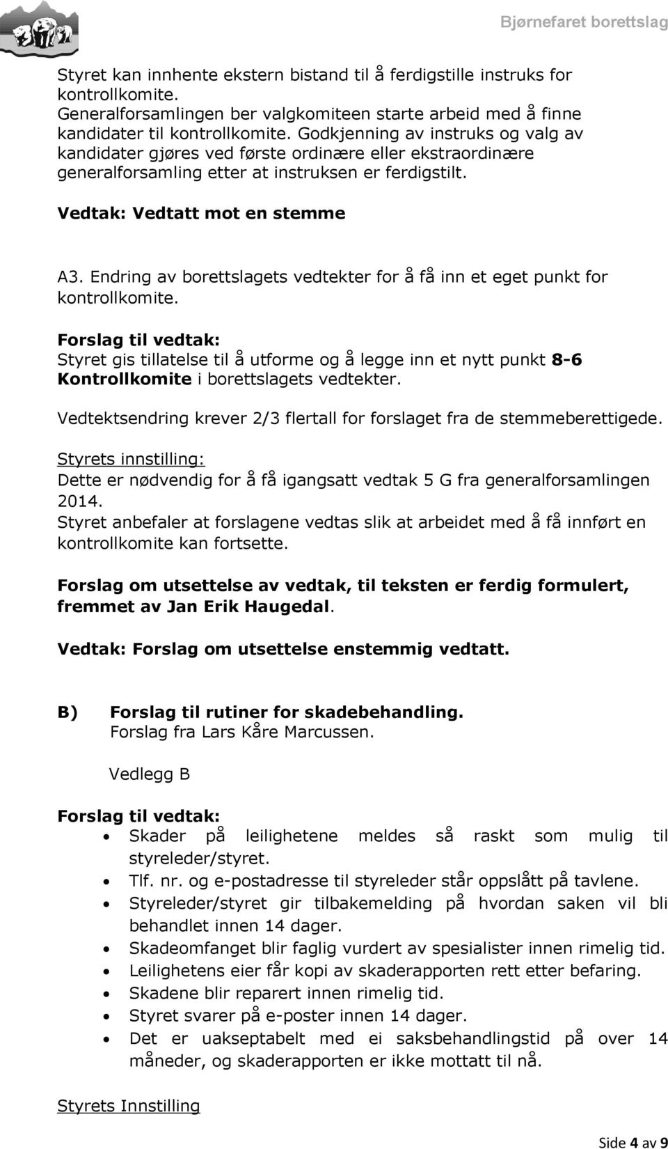 Endring av borettslagets vedtekter for å få inn et eget punkt for kontrollkomite. Styret gis tillatelse til å utforme og å legge inn et nytt punkt 8-6 Kontrollkomite i borettslagets vedtekter.