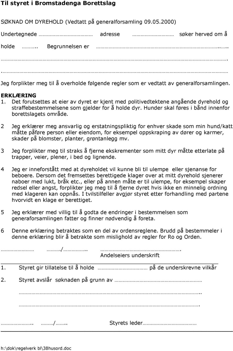 Det forutsettes at eier av dyret er kjent med politivedtektene angående dyrehold og straffebestemmelsene som gjelder for å holde dyr. Hunder skal føres i bånd innenfor borettslagets område.