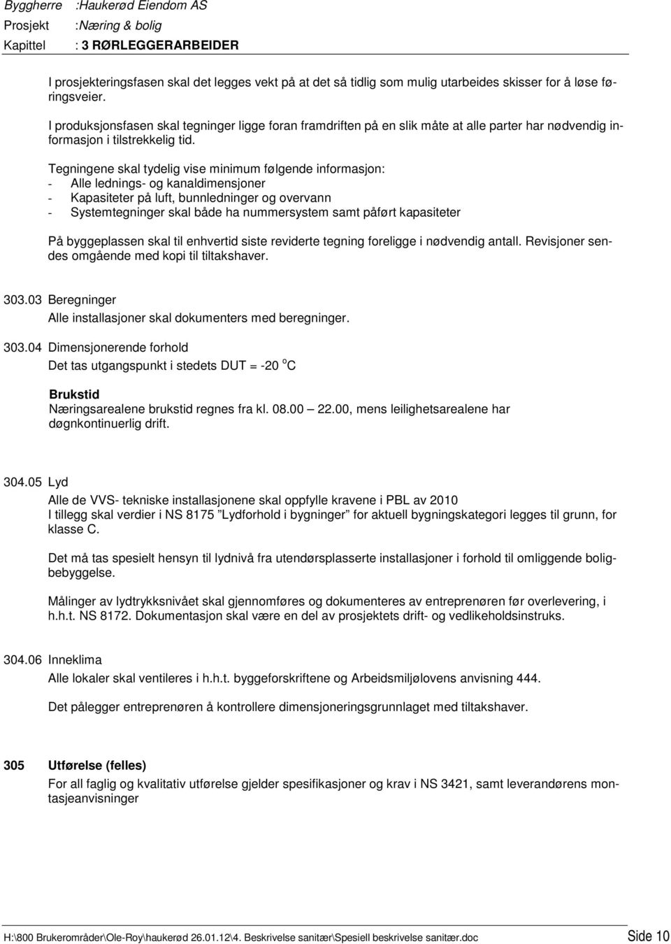 Tegningene skal tydelig vise minimum følgende informasjon: - Alle lednings- og kanaldimensjoner - Kapasiteter på luft, bunnledninger og overvann - Systemtegninger skal både ha nummersystem samt