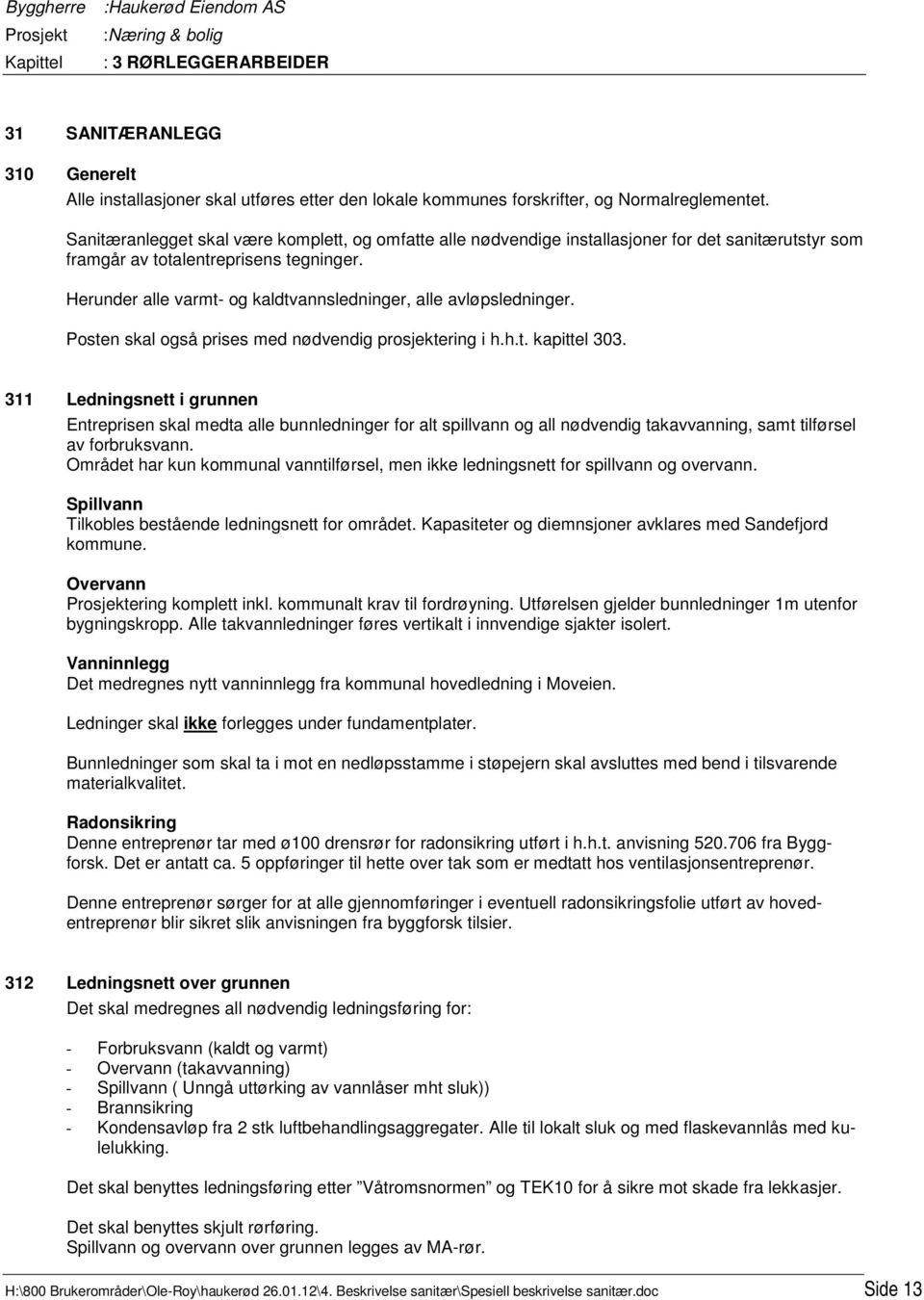 Herunder alle varmt- og kaldtvannsledninger, alle avløpsledninger. Posten skal også prises med nødvendig prosjektering i h.h.t. kapittel 303.