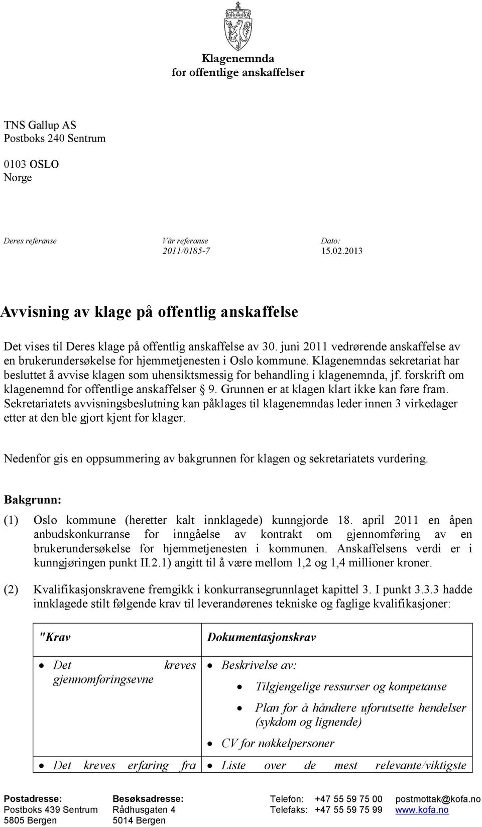 Klagenemndas sekretariat har besluttet å avvise klagen som uhensiktsmessig for behandling i klagenemnda, jf. forskrift om klagenemnd for offentlige anskaffelser 9.