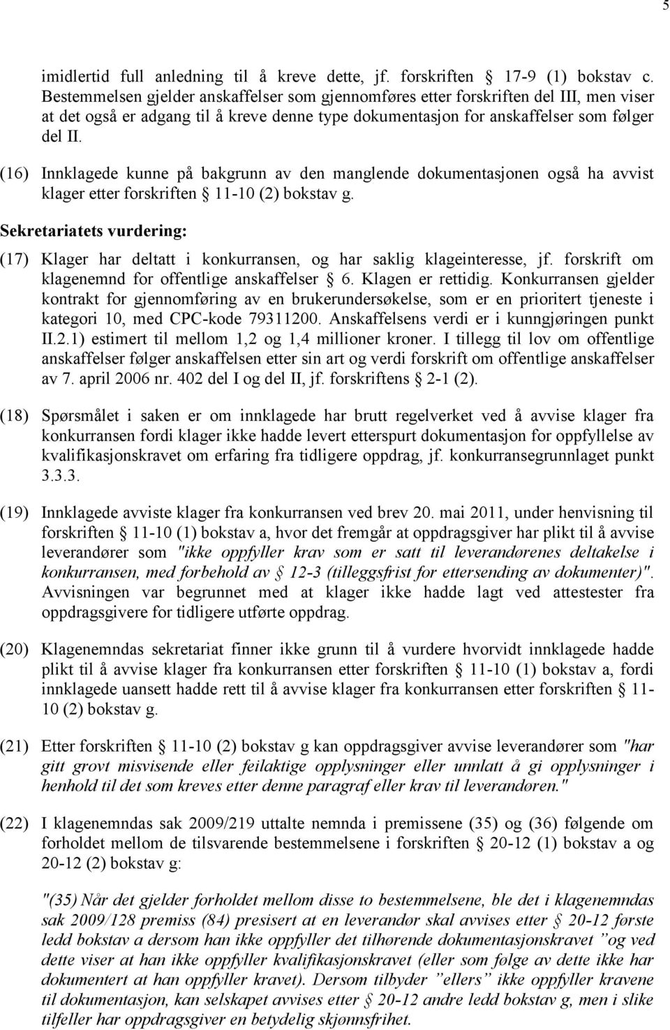 (16) Innklagede kunne på bakgrunn av den manglende dokumentasjonen også ha avvist klager etter forskriften 11-10 (2) bokstav g.