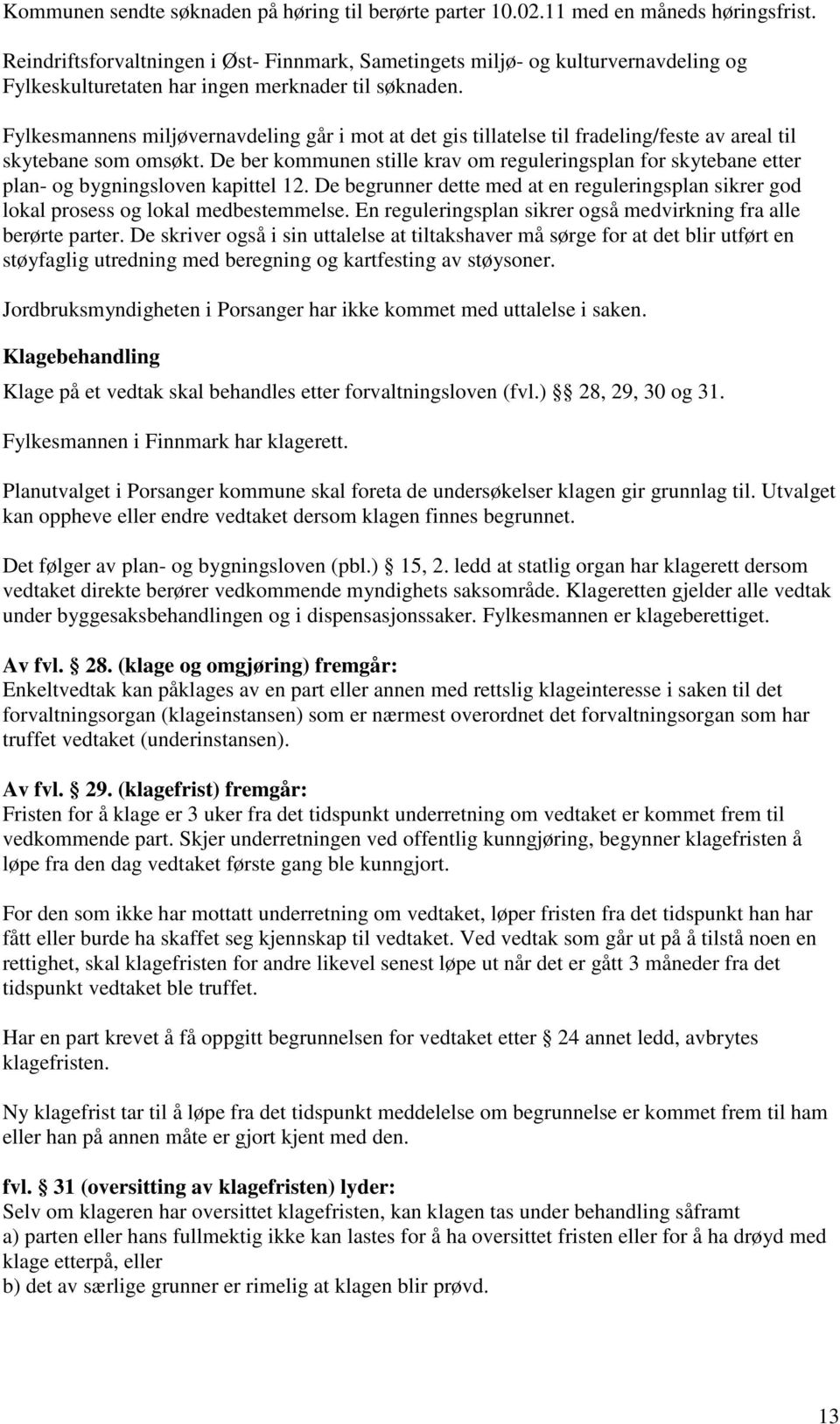 Fylkesmannens miljøvernavdeling går i mot at det gis tillatelse til fradeling/feste av areal til skytebane som omsøkt.