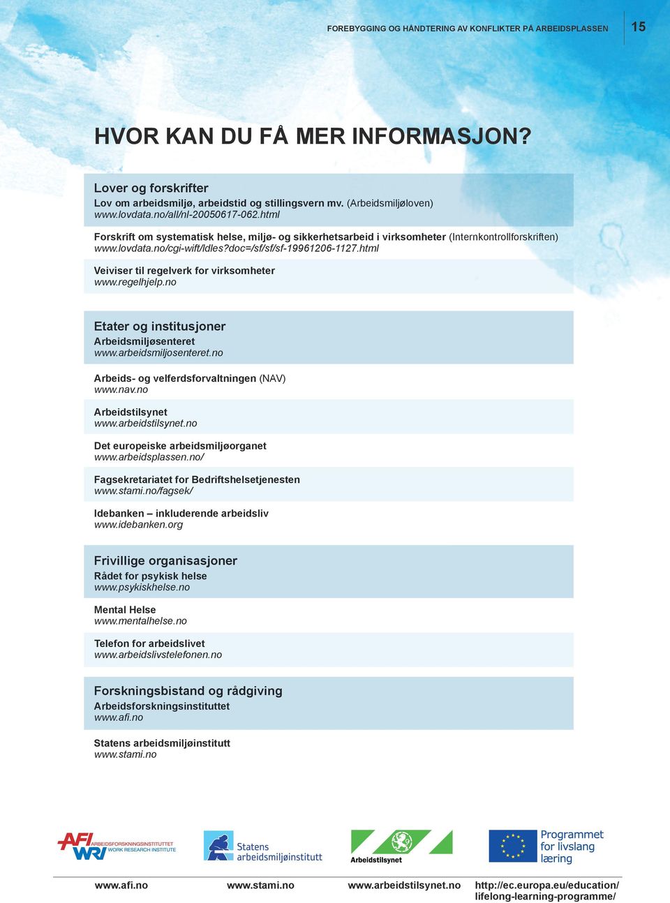 html Veiviser til regelverk for virksomheter www.regelhjelp.no Etater og institusjoner Arbeidsmiljøsenteret www.arbeidsmiljosenteret.no Arbeids- og velferdsforvaltningen (NAV) www.nav.