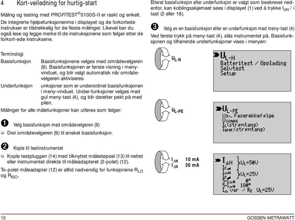 Likevel bør du også lese og legge merke til de instruksjonene som følger etter de forkort-ede instruksene. Terminologi Basisfunksjon Underfunksjon Basisfunksjonene velges med områdevelgeren (9).