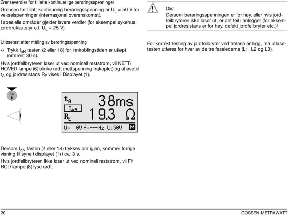 Dersom berøringsspenningen er for høy, eller hvis jordfeilbryteren ikke løser ut, er det feil i anlegget (for eksempel jordresistans er for høy, defekt jordfeilbryter etc.)!