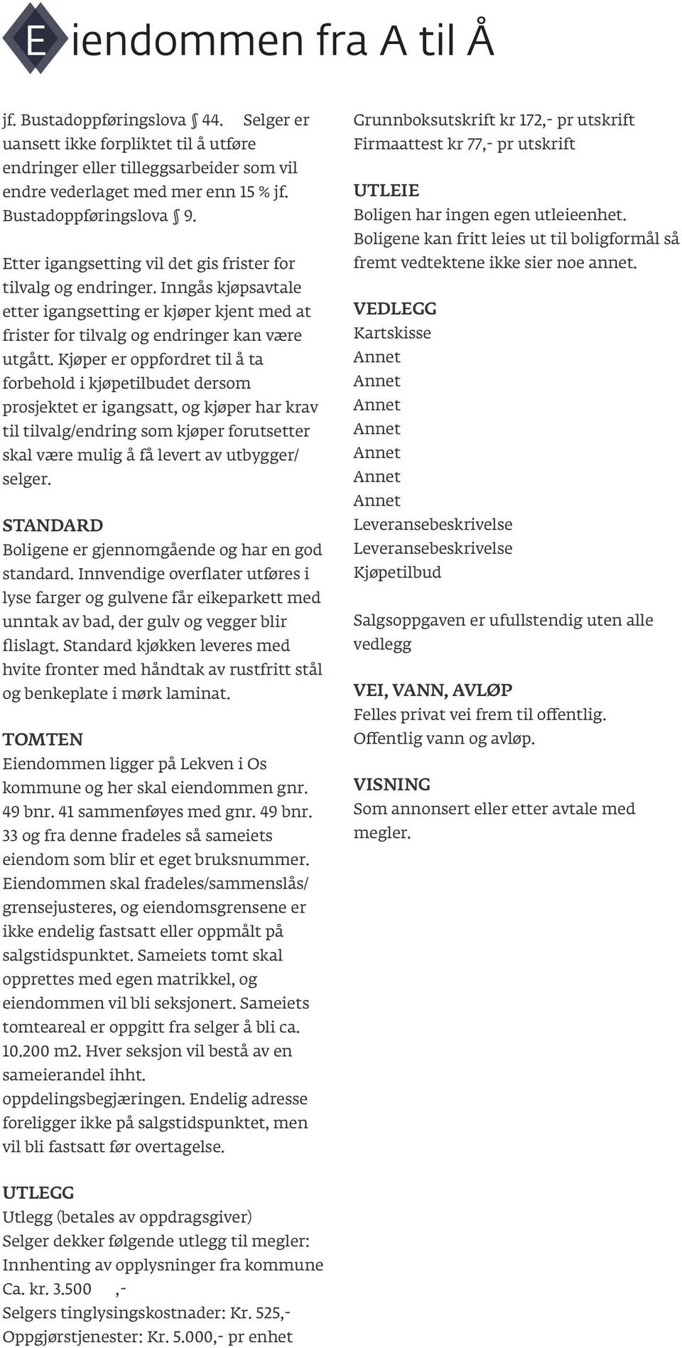 Kjøper er oppfordret til å ta forbehold i kjøpetilbudet dersom prosjektet er igangsatt, og kjøper har krav til tilvalg/endring som kjøper forutsetter skal være mulig å få levert av utbygger/ selger.