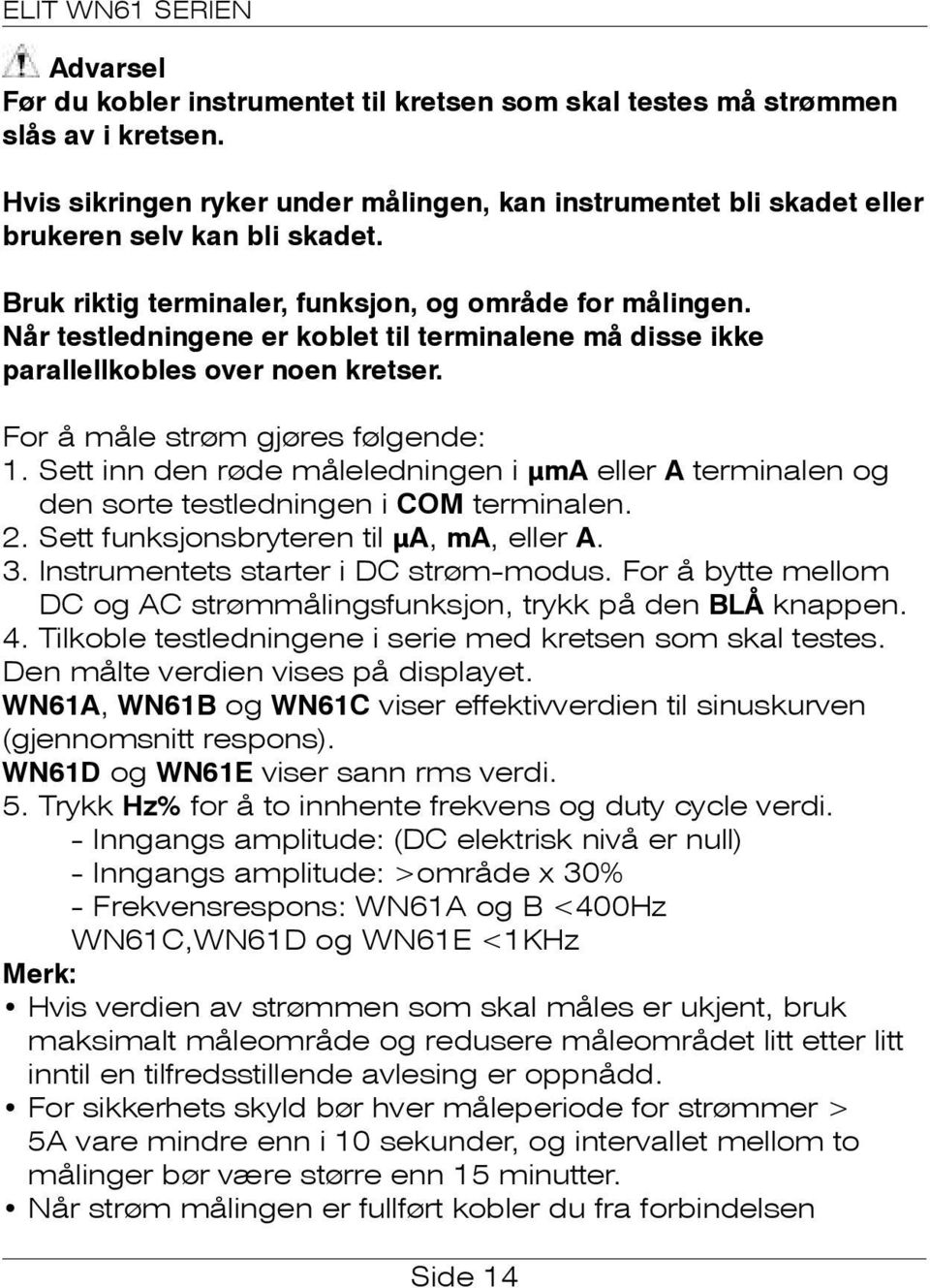 Sett inn den røde måleledningen i μma eller A terminalen og den sorte testledningen i COM terminalen. 2. Sett funksjonsbryteren til μa, ma, eller A. 3. Instrumentets starter i DC strøm-modus.