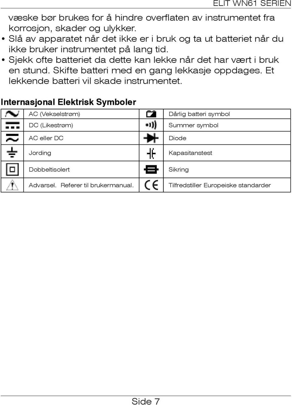 Sjekk ofte batteriet da dette kan lekke når det har vært i bruk en stund. Skifte batteri med en gang lekkasje oppdages.